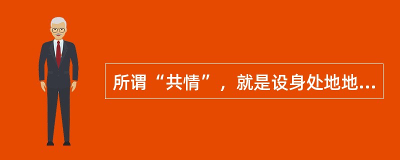 所谓“共情”，就是设身处地地去理解求助者的不良情绪和情感。（）