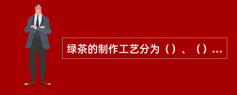 绿茶的制作工艺分为（）、（）和（）。（）是形成绿茶品质的关键。