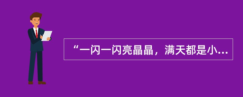 “一闪一闪亮晶晶，满天都是小星星，挂在天空放光明，好像千万小眼睛”是一首大家耳熟
