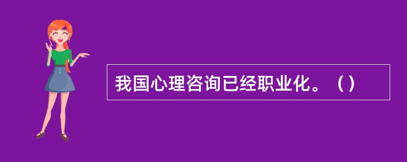 我国心理咨询已经职业化。（）