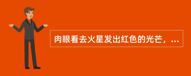 肉眼看去火星发出红色的光芒，所以我国古代把火星叫作（）。