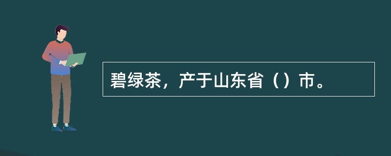 碧绿茶，产于山东省（）市。