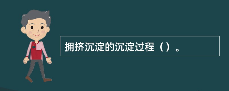 拥挤沉淀的沉淀过程（）。