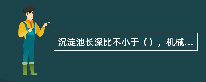 沉淀池长深比不小于（），机械排泥时可采用平池底。采用排泥斗或穿孔管排泥时，池底应