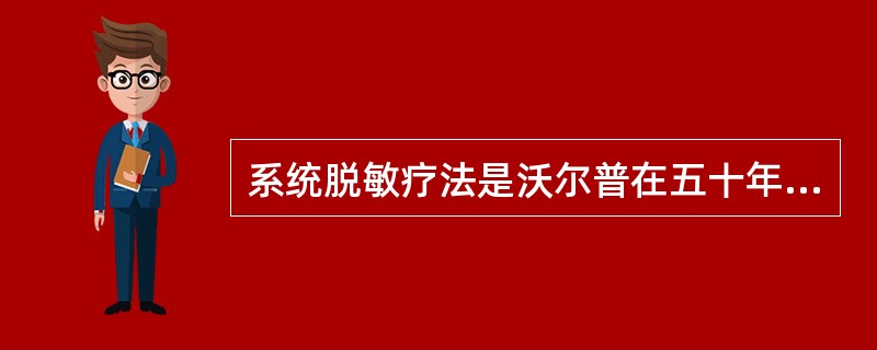 系统脱敏疗法是沃尔普在五十年代末期发展起来的一种行为疗法。