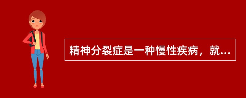 精神分裂症是一种慢性疾病，就像高血压、糖尿病一样需要长期药物维持来巩固疗效