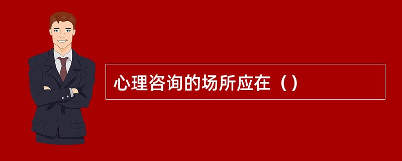 心理咨询的场所应在（）