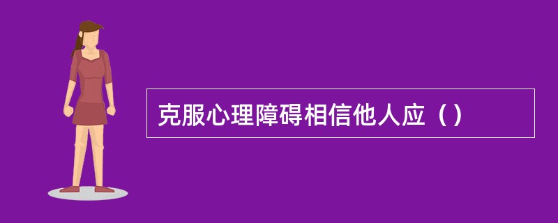 克服心理障碍相信他人应（）