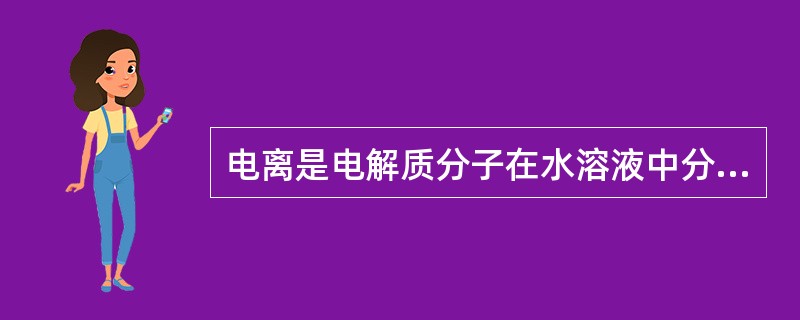 电离是电解质分子在水溶液中分离成为（）的现象。