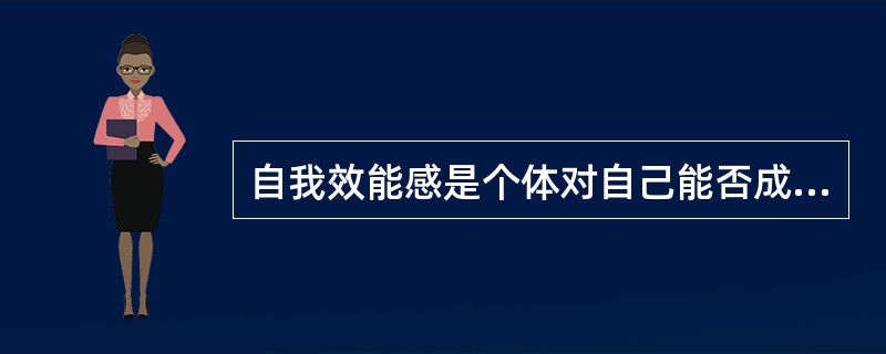 自我效能感是个体对自己能否成功地进行某一成就行为的主观判断。