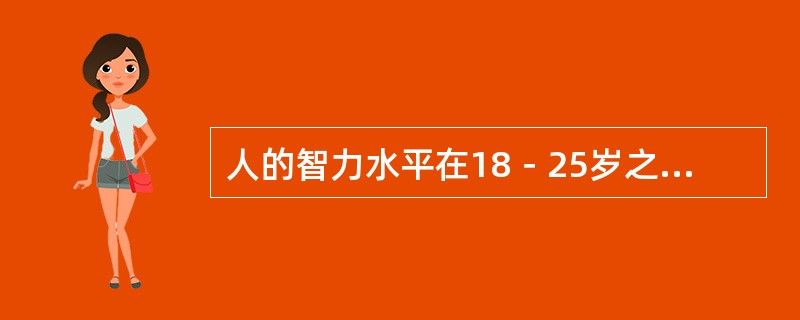 人的智力水平在18－25岁之间到达顶峰，之后就会慢慢下降。