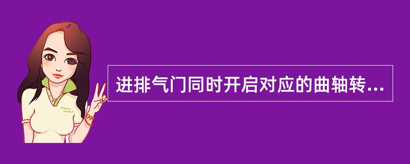 进排气门同时开启对应的曲轴转角称为气门重叠角。