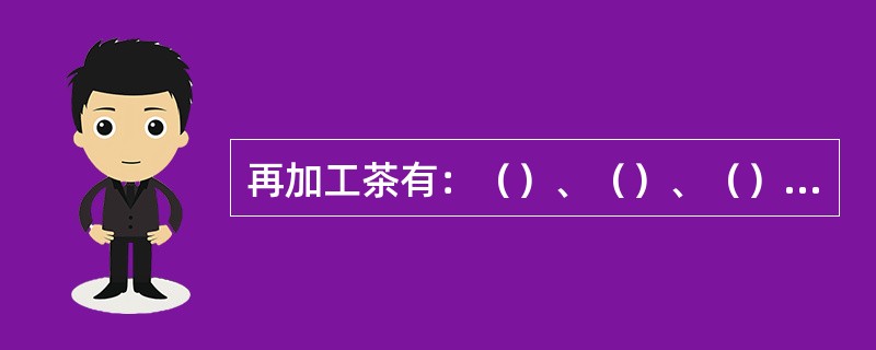 再加工茶有：（）、（）、（）、（）、药用保健茶、含茶饮料。