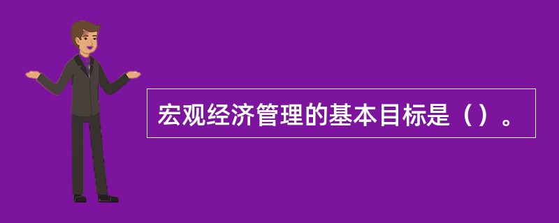 宏观经济管理的基本目标是（）。