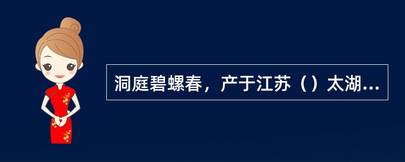 洞庭碧螺春，产于江苏（）太湖的洞庭东西二山。