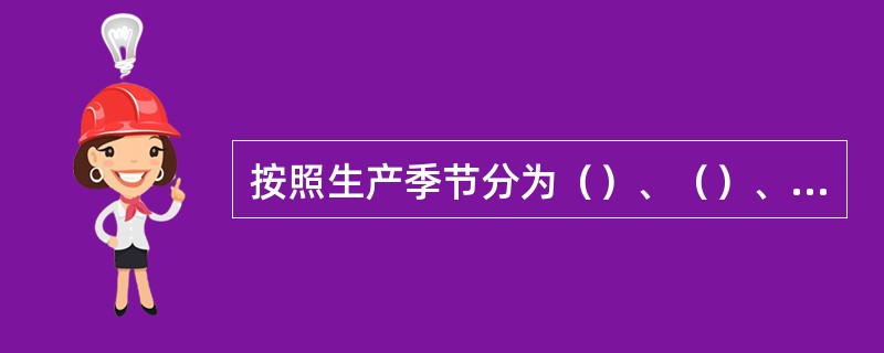 按照生产季节分为（）、（）、（）、（）。