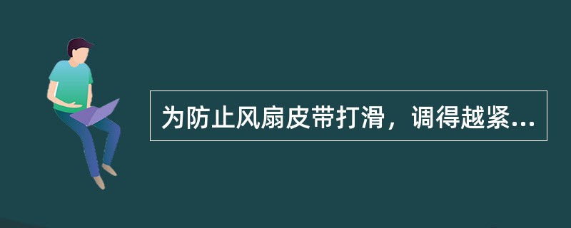 为防止风扇皮带打滑，调得越紧越好。