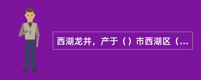 西湖龙井，产于（）市西湖区（）村。