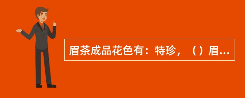 眉茶成品花色有：特珍，（）眉，秀眉、雨茶、贡熙等。