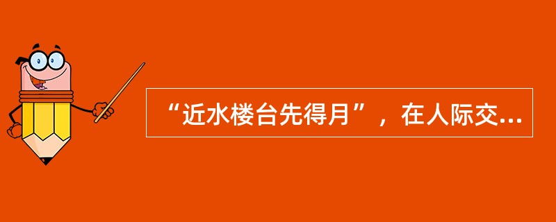 “近水楼台先得月”，在人际交往中属于（）因素。