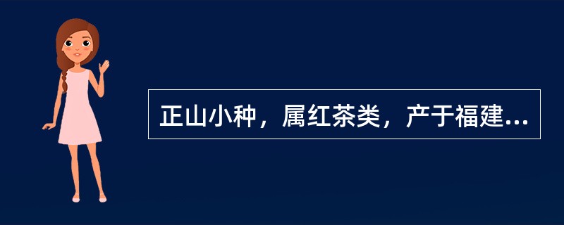 正山小种，属红茶类，产于福建武夷山市、建阳市和光泽县，主产区位于武夷山腹地（）一