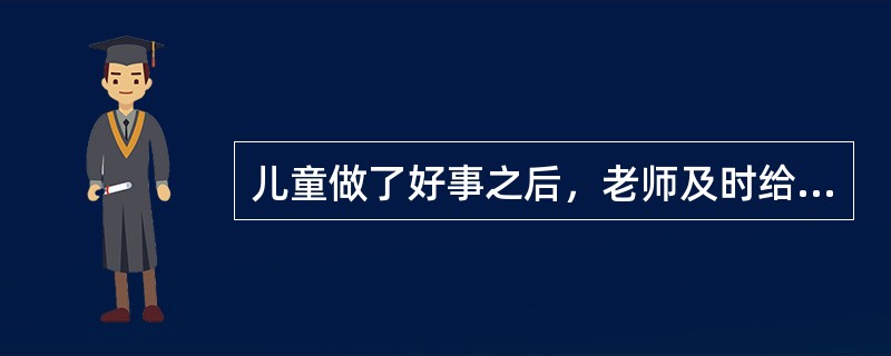 儿童做了好事之后，老师及时给予表扬，这在行为主义中被称为（）