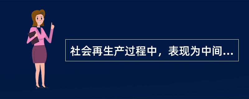 社会再生产过程中，表现为中间环节的是（）