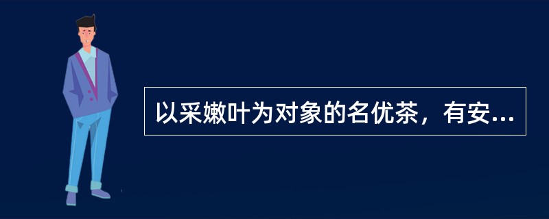 以采嫩叶为对象的名优茶，有安徽（）等。