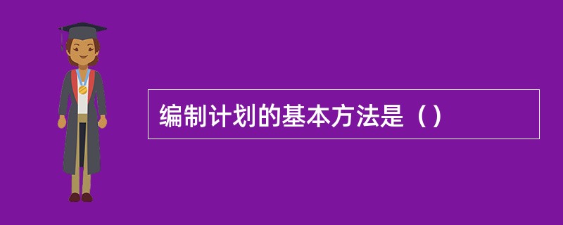 编制计划的基本方法是（）