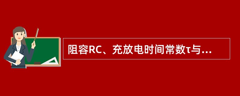 阻容RC、充放电时间常数τ与其电容量成正比，与电阻值成反比。