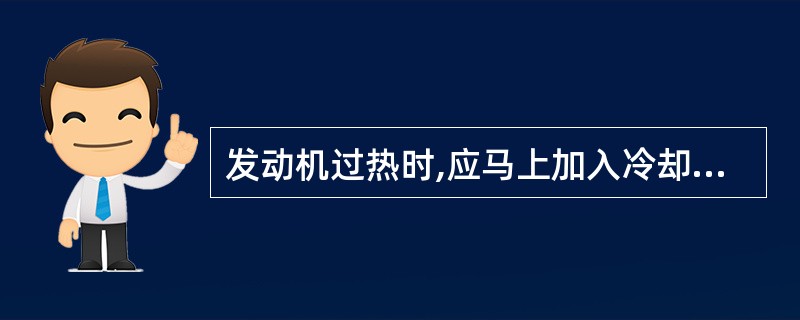 发动机过热时,应马上加入冷却液,使发动机冷却下来。