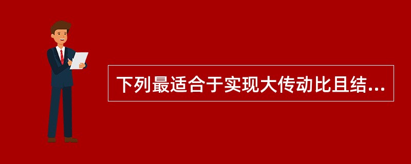 下列最适合于实现大传动比且结构紧凑的机构是（）。