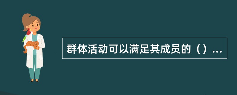 群体活动可以满足其成员的（）心理需求。