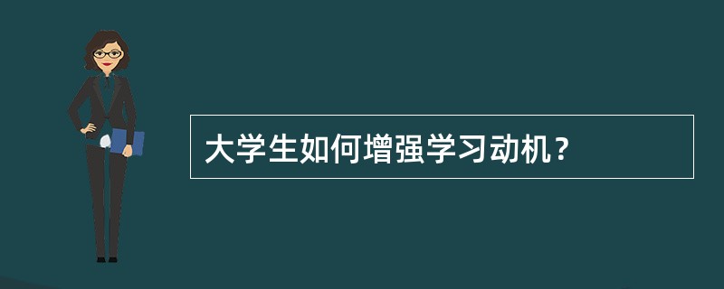 大学生如何增强学习动机？