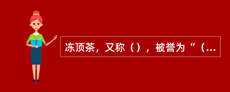 冻顶茶，又称（），被誉为“（）”。