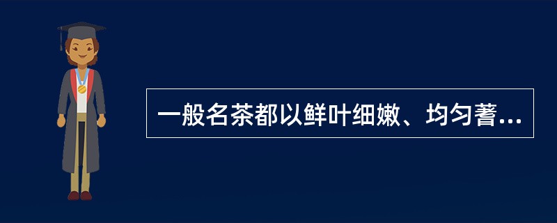 一般名茶都以鲜叶细嫩、均匀蓍称，采摘甚为精细，采得（），摘得嫩，拣得净是其主要特