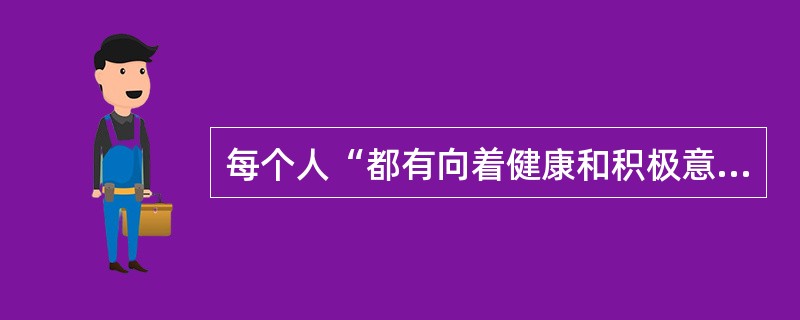 每个人“都有向着健康和积极意志、向着成长的冲动或向着人的潜能自我实现的冲动”。这