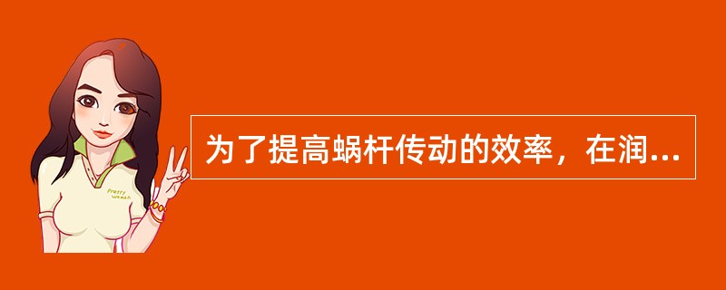 为了提高蜗杆传动的效率，在润滑良好的条件下，最有效的是采用（）。