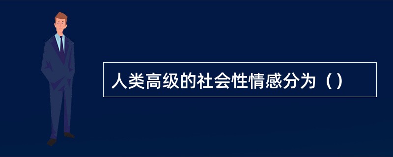 人类高级的社会性情感分为（）