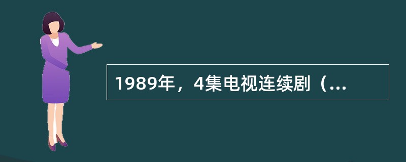 1989年，4集电视连续剧（）播出。