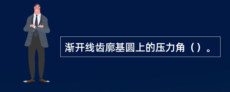 渐开线齿廓基圆上的压力角（）。