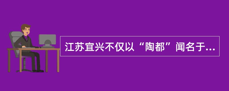 江苏宜兴不仅以“陶都”闻名于世，还产制历史名茶（）。