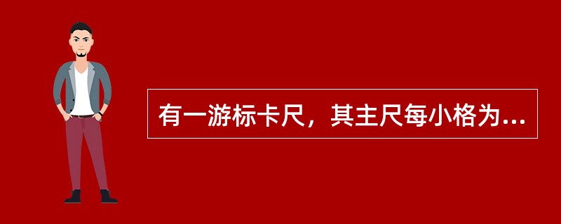 有一游标卡尺，其主尺每小格为1毫米，该尺刻线总长为19毫米，并均为20格，则此游