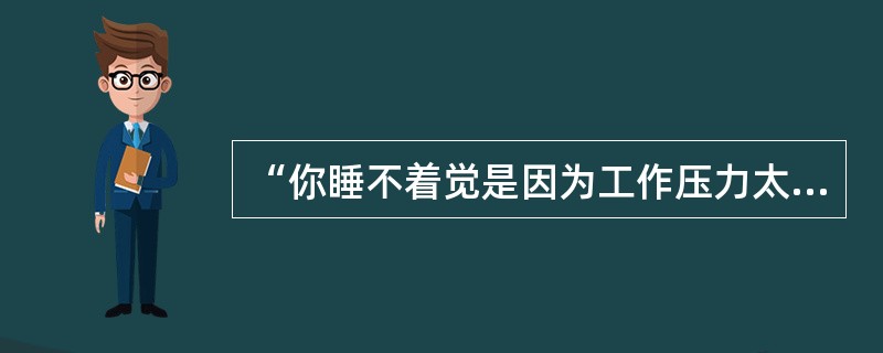“你睡不着觉是因为工作压力太大，还是因为家庭出现矛盾？”这属于（）。