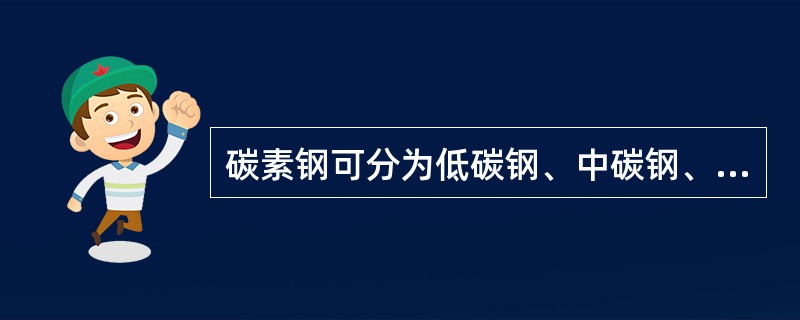 碳素钢可分为低碳钢、中碳钢、高碳钢、结构钢和工具钢。