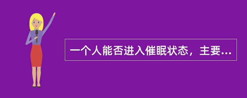 一个人能否进入催眠状态，主要取决于什么？（）