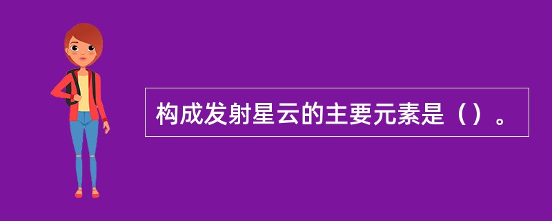 构成发射星云的主要元素是（）。