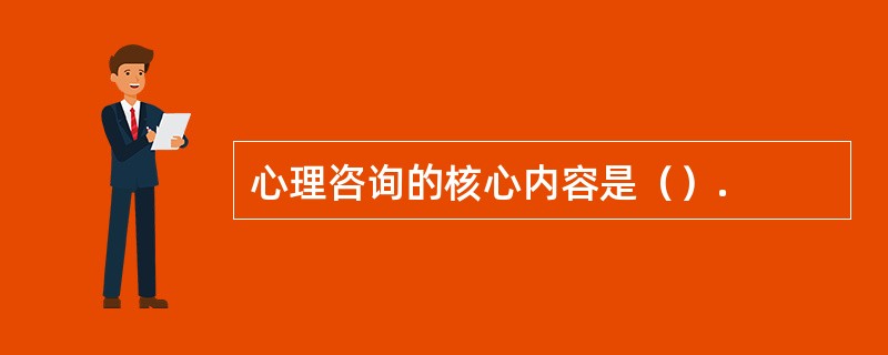 心理咨询的核心内容是（）.