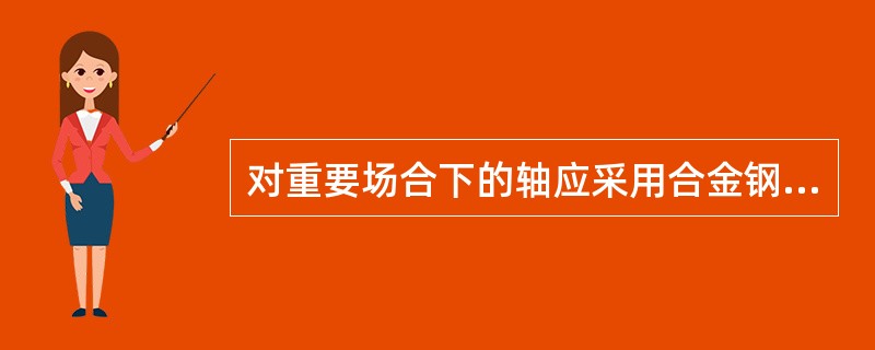 对重要场合下的轴应采用合金钢材料。