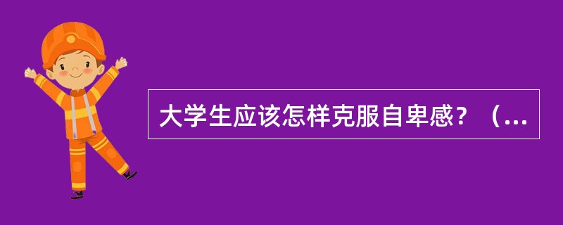 大学生应该怎样克服自卑感？（答出要点即可）